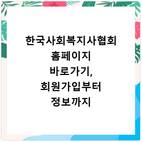한국사회복지사협회 홈페이지 바로가기, 회원가입부터 정보까지 한눈에