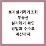 토지실거래가조회 부동산 실거래가 확인 방법과 수수료 계산까지