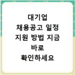 대기업 채용공고 일정 지원 방법 지금 바로 확인하세요