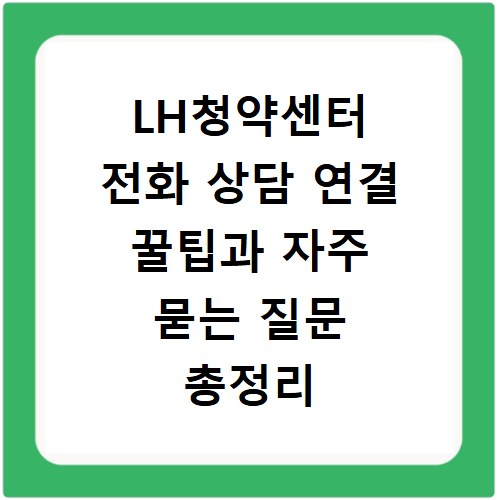 LH청약센터 전화 상담 연결 꿀팁과 자주 묻는 질문 총정리