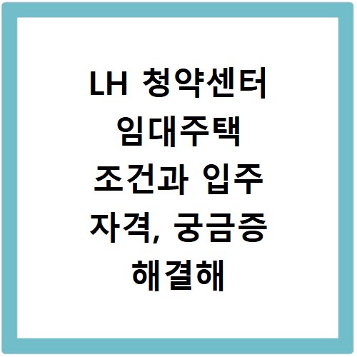 LH 청약센터 임대주택 조건과 입주 자격, 궁금증 해결해 드려요