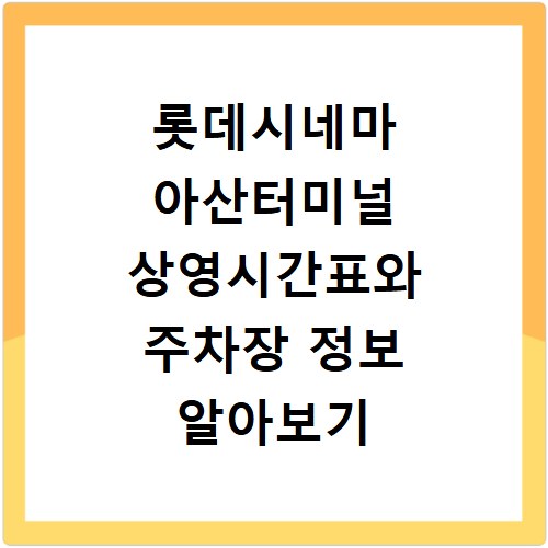 롯데시네마 아산터미널 상영시간표와 주차장 정보 알아보기