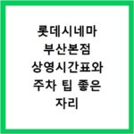 롯데시네마 부산본점 상영시간표와 주차 팁 좋은 자리 예매 방법