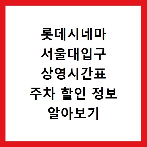 롯데시네마 서울대입구 상영시간표 주차 할인 정보 알아보기