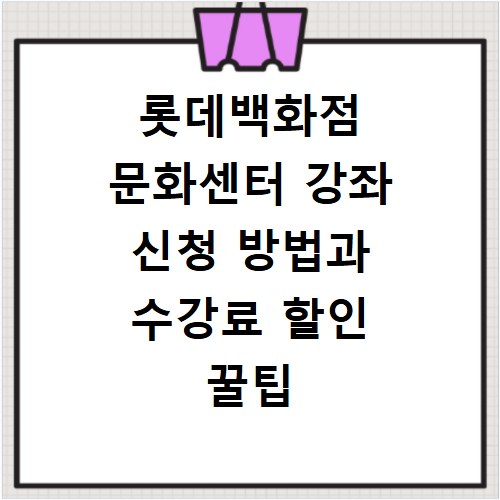 롯데백화점 문화센터 강좌 신청 방법과 수강료 할인 꿀팁