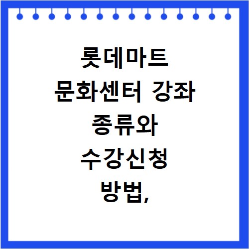 롯데마트 문화센터 강좌 종류와 수강신청 방법, 지금 바로 확인하세요