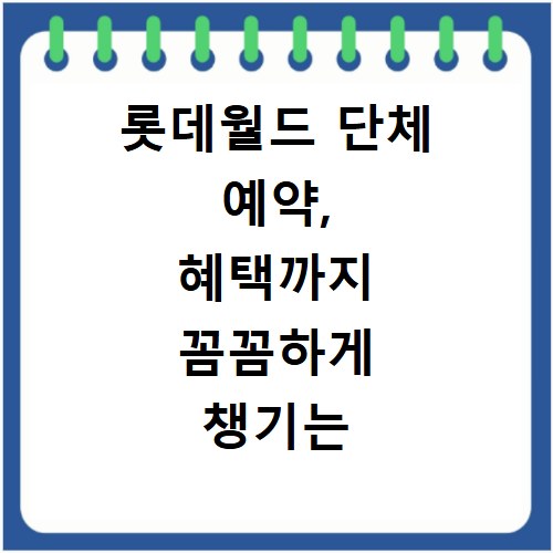 롯데월드 단체 예약, 혜택까지 꼼꼼하게 챙기는 방법