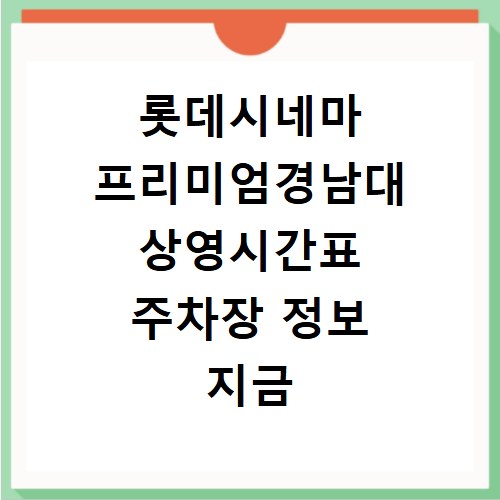 롯데시네마 프리미엄경남대 상영시간표 주차장 정보 지금 바로 확인하세요