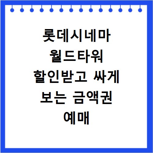 롯데시네마 월드타워 할인받고 싸게 보는 금액권 예매 꿀팁