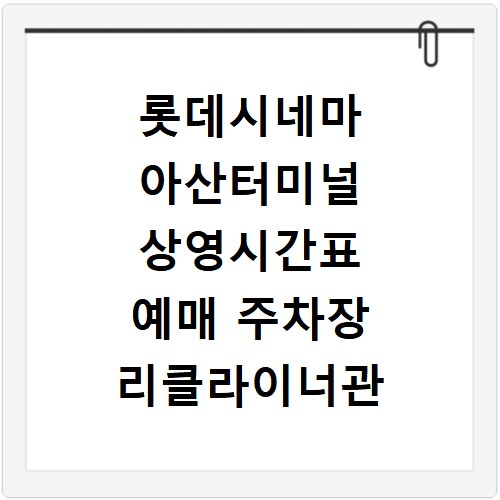 롯데시네마 아산터미널 상영시간표 예매 주차장 리클라이너관 정보
