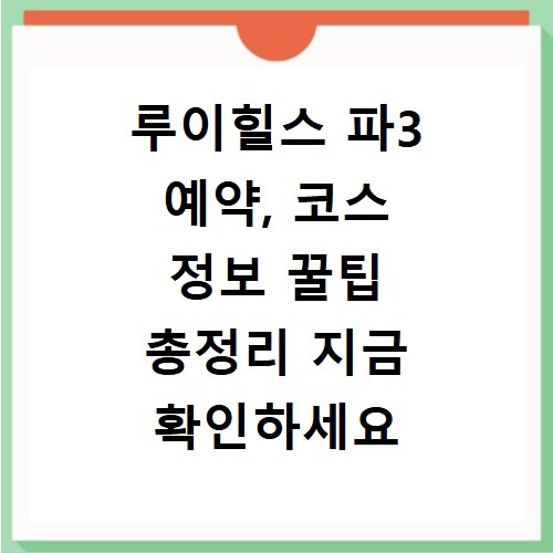 루이힐스 파3 예약, 코스 정보 꿀팁 총정리 지금 확인하세요
