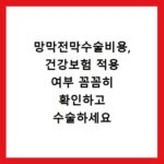 망막전막수술비용, 건강보험 적용 여부 꼼꼼히 확인하고 수술하세요