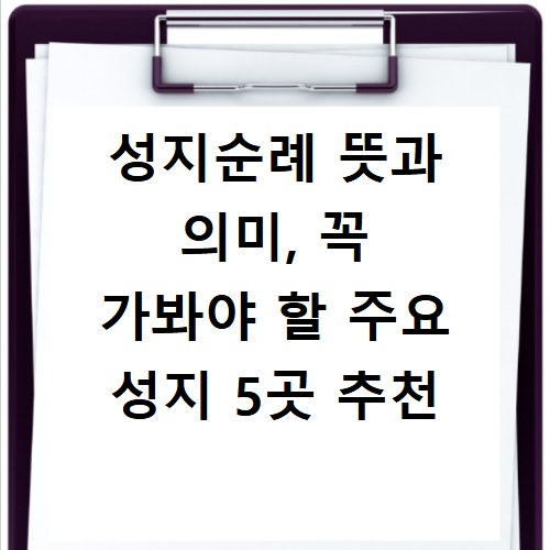 성지순례 뜻과 의미, 꼭 가봐야 할 주요 성지 5곳 추천