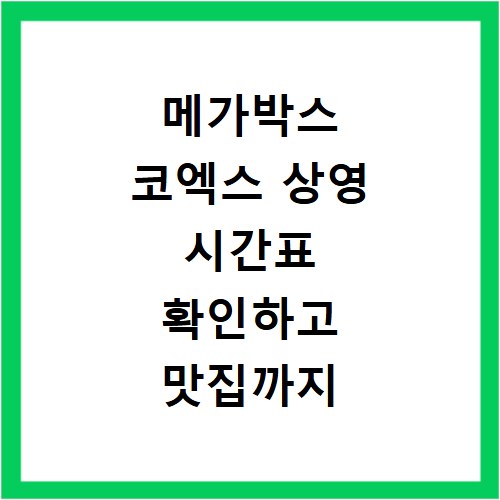 메가박스 코엑스 상영 시간표 확인하고 맛집까지 알차게 즐기기