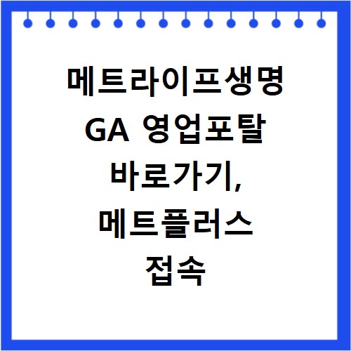 메트라이프생명 GA 영업포탈 바로가기, 메트플러스 접속 쉬운 방법