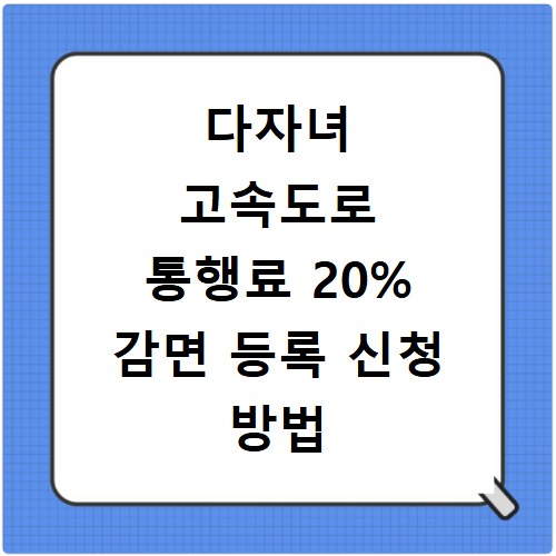 다자녀 고속도로 통행료 20% 감면 등록 신청 방법