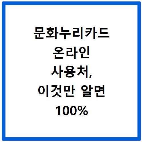 문화누리카드 온라인 사용처, 이것만 알면 100% 활용 가능