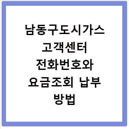 남동구도시가스 고객센터 전화번호와 요금조회 납부 방법 알아보기