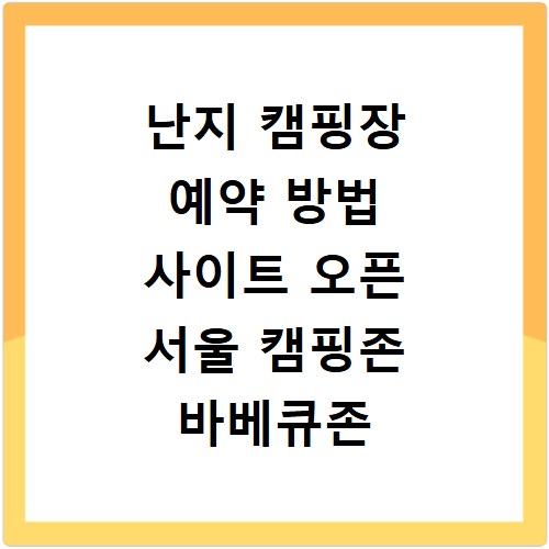난지 캠핑장 예약 방법 사이트 오픈 서울 캠핑존 바베큐존 준비물 가격