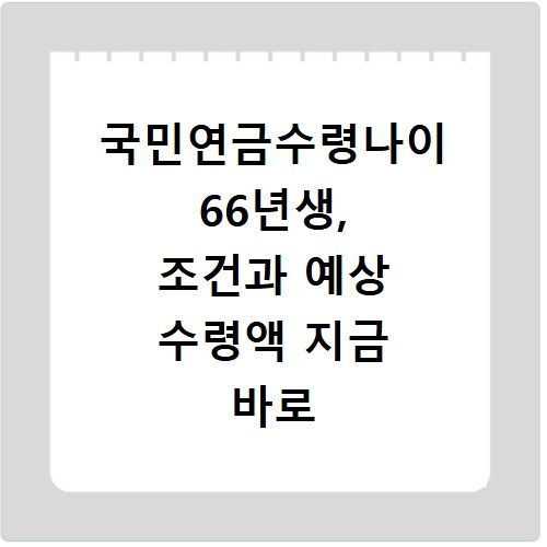 국민연금수령나이 66년생, 조건과 예상 수령액 지금 바로 확인하세요