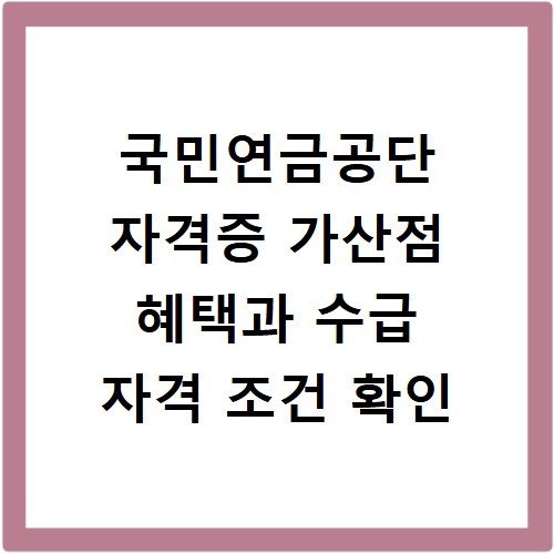 국민연금공단 자격증 가산점 혜택과 수급 자격 조건 확인