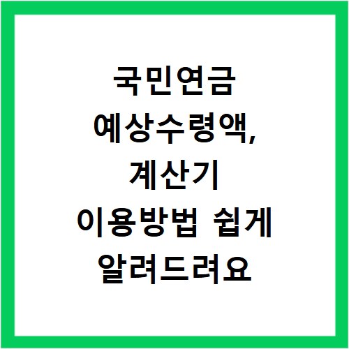 국민연금 예상수령액, 계산기 이용방법 쉽게 알려드려요