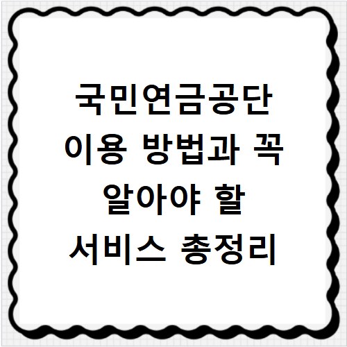 국민연금공단 이용 방법과 꼭 알아야 할 서비스 총정리