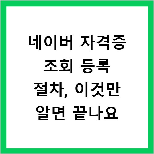 네이버 자격증 조회 등록 절차, 이것만 알면 끝나요