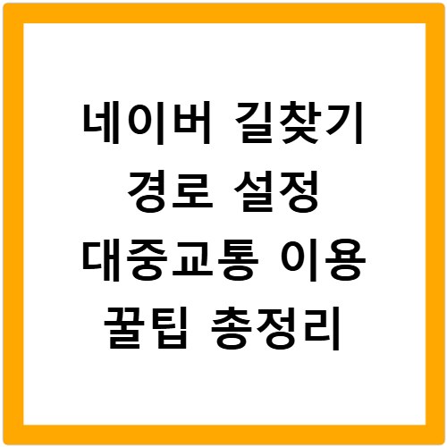 네이버 길찾기 경로 설정 대중교통 이용 꿀팁 총정리