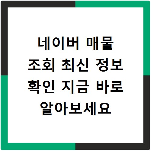 네이버 매물 조회 최신 정보 확인 지금 바로 알아보세요