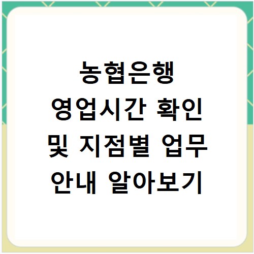 농협은행 영업시간 확인 및 지점별 업무 안내 알아보기