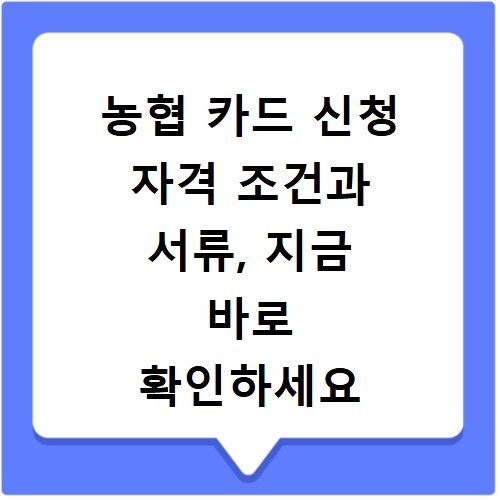 농협 카드 신청 자격 조건과 서류, 지금 바로 확인하세요
