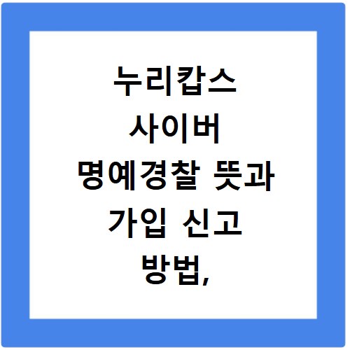 누리캅스 사이버 명예경찰 뜻과 가입 신고 방법, 이것만 알면 끝
