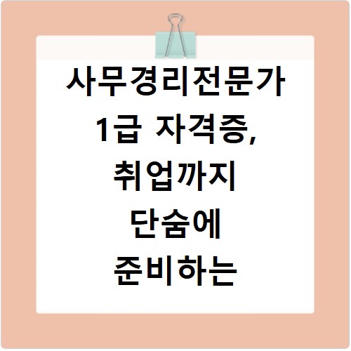 사무경리전문가 1급 자격증, 취업까지 단숨에 준비하는 방법