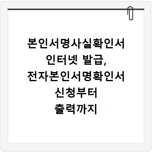 본인서명사실확인서 인터넷 발급, 전자본인서명확인서 신청부터 출력까지 한번에