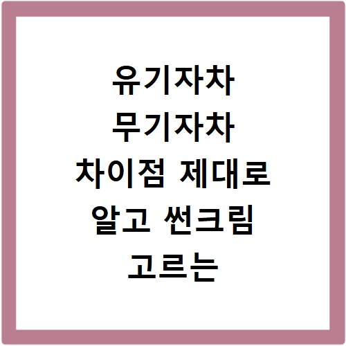 유기자차 무기자차 차이점 제대로 알고 썬크림 고르는 법