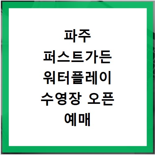 파주 퍼스트가든 워터플레이 수영장 오픈 예매 방법 놀이기구 워터파크 물놀이 아기랑 요금