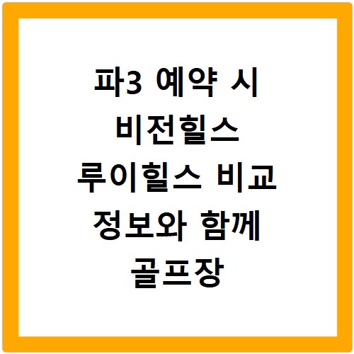 파3 예약 시 비전힐스 루이힐스 비교 정보와 함께 골프장 선택 팁