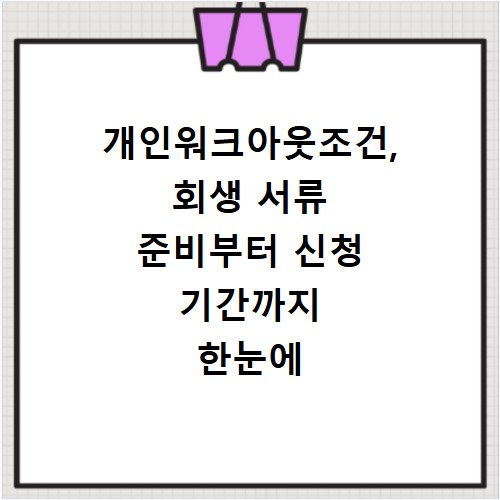 개인워크아웃조건, 회생 서류 준비부터 신청 기간까지 한눈에 확인