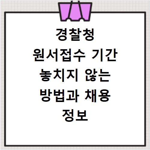 경찰청 원서접수 기간 놓치지 않는 방법과 채용 정보 총정리