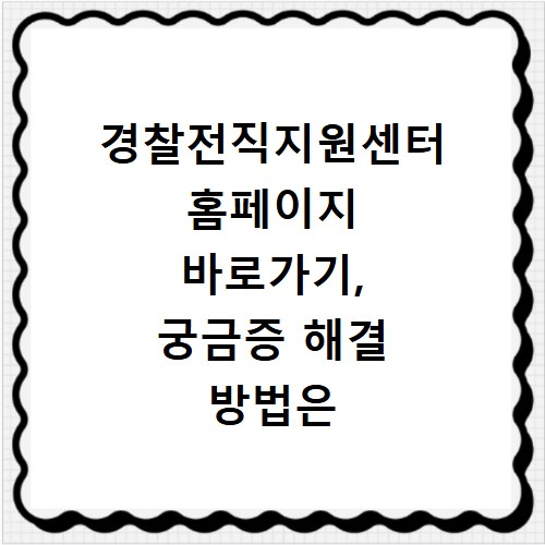 경찰전직지원센터 홈페이지 바로가기, 궁금증 해결 방법은 여기야