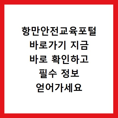 항만안전교육포털 바로가기 지금 바로 확인하고 필수 정보 얻어가세요
