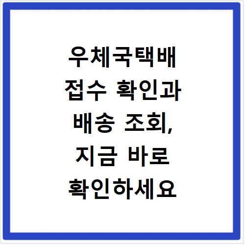 우체국택배 접수 확인과 배송 조회, 지금 바로 확인하세요