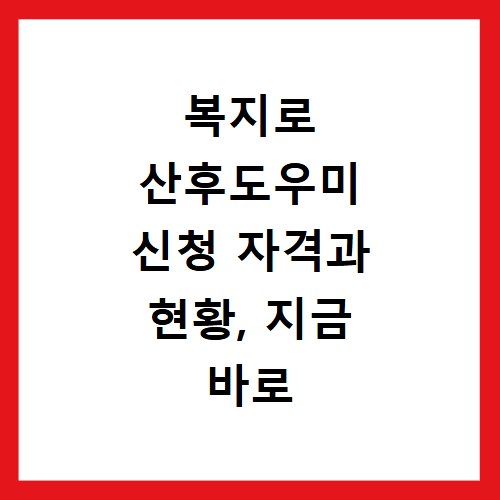 복지로 산후도우미 신청 자격과 현황, 지금 바로 확인하세요