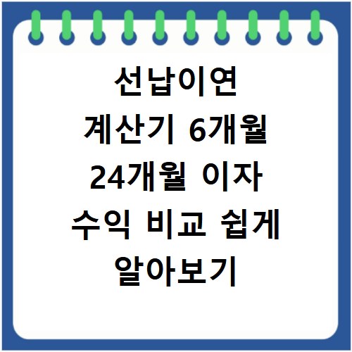 선납이연 계산기 6개월 24개월 이자 수익 비교 쉽게 알아보기