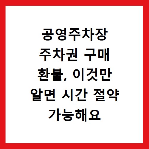 공영주차장 주차권 구매 환불, 이것만 알면 시간 절약 가능해요