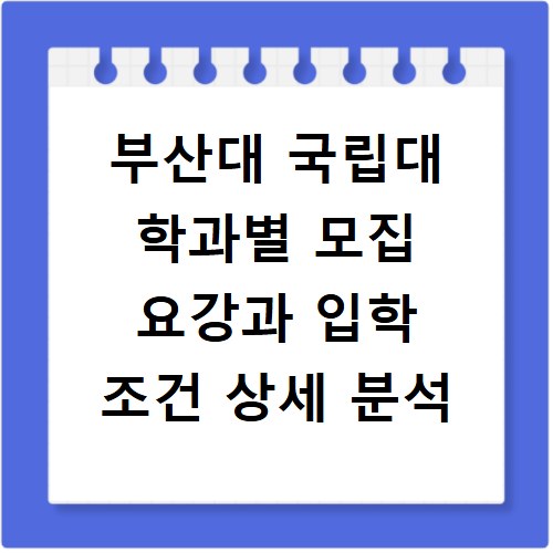 부산대 국립대 학과별 모집 요강과 입학 조건 상세 분석
