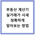 부동산 계산기 실거래가 시세 정확하게 알아보는 방법