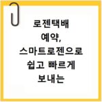 로젠택배 예약, 스마트로젠으로 쉽고 빠르게 보내는 방법