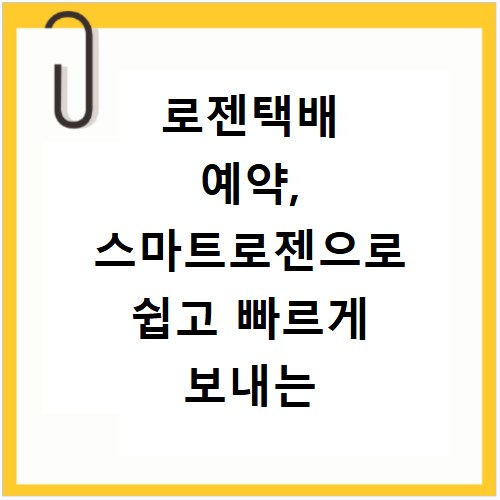 로젠택배 예약, 스마트로젠으로 쉽고 빠르게 보내는 방법